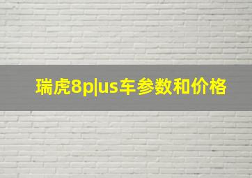 瑞虎8p|us车参数和价格